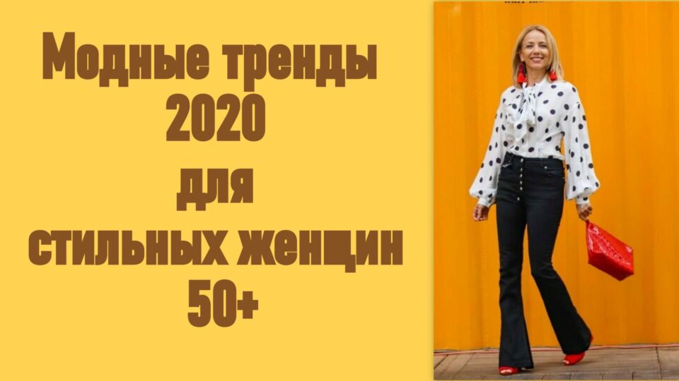 Модные тренды 2020 для стильных женщин 50+