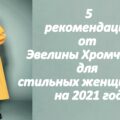 5 рекомендаций от Эвелины Хромченко для стильных женщин 50+ на 2021 год