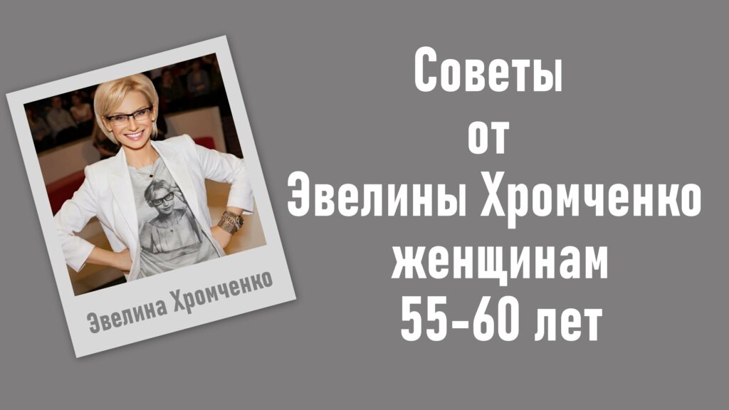 Советы от Эвелины Хромченко женщинам 55-60 лет