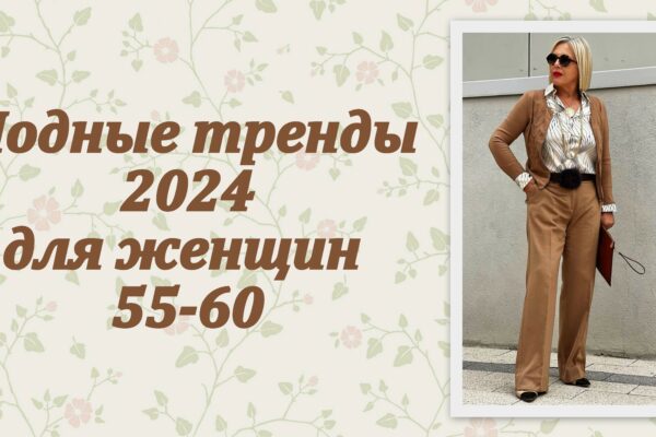 Модные тренды 2024 для женщин 55-60